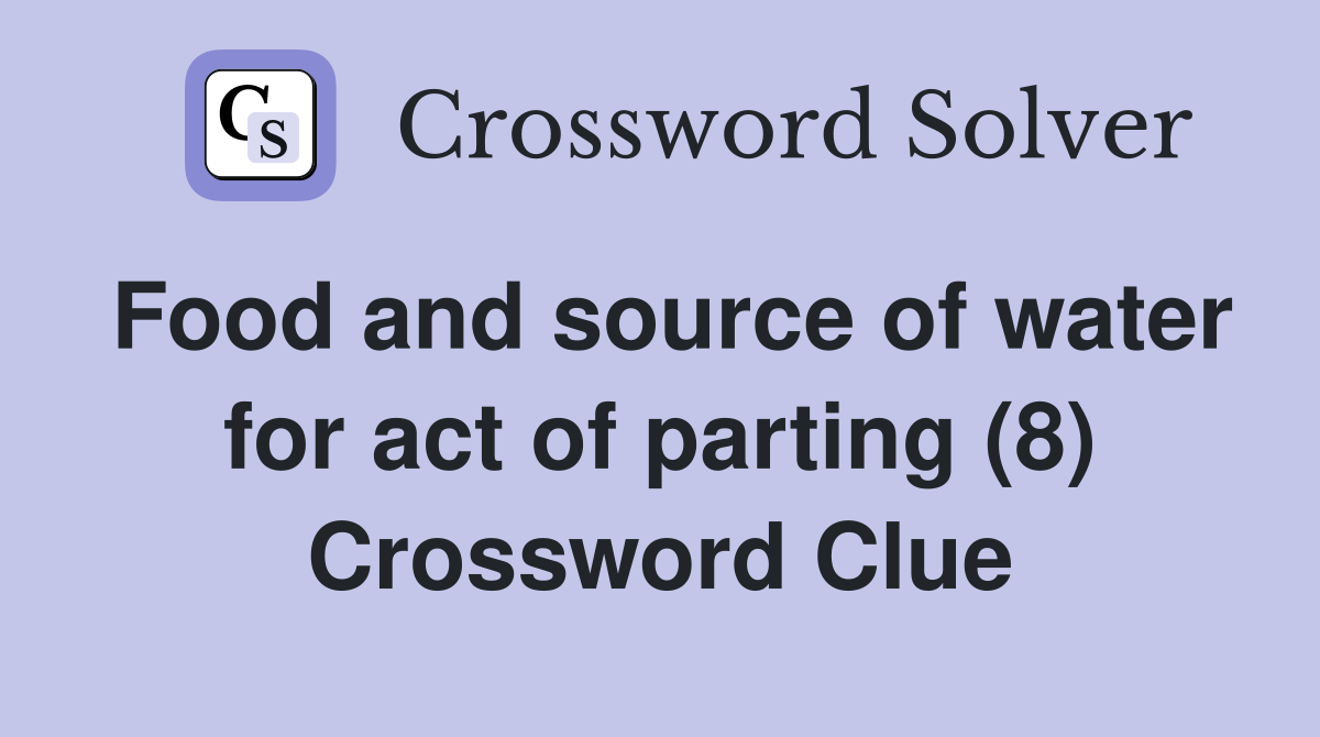 Food and source of water for act of parting (8) Crossword Clue